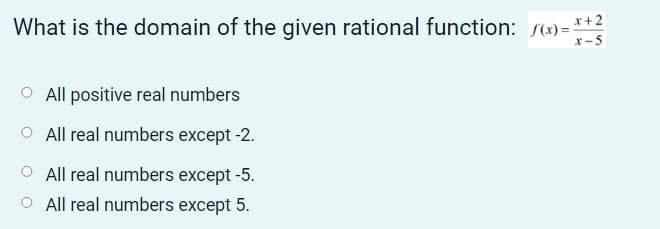 What is the domain of the given rational function: (x)=*+?
x-5
O All positive real numbers
O All real numbers except -2.
O All real numbers except -5.
O All real numbers except 5.
