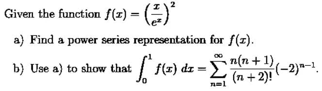 Given the function f(z) = ()
a) Find a power series representation for f(z).
n(2 + 1)
<= rp
(-2)"-.
(n + 2)!
b) Use a) to show that
f(z) di
n=1
