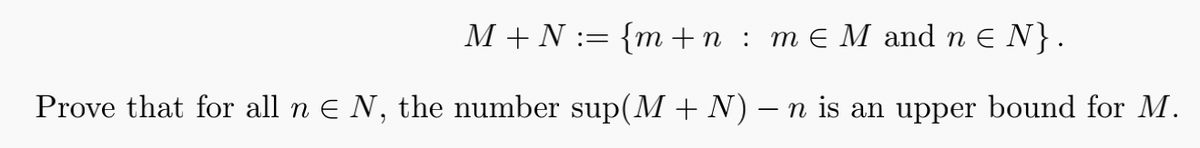 M + N := {m+n: m € M and n € N}.
Prove that for all n € N, the number sup(M + N) − n is an upper bound for M.
-