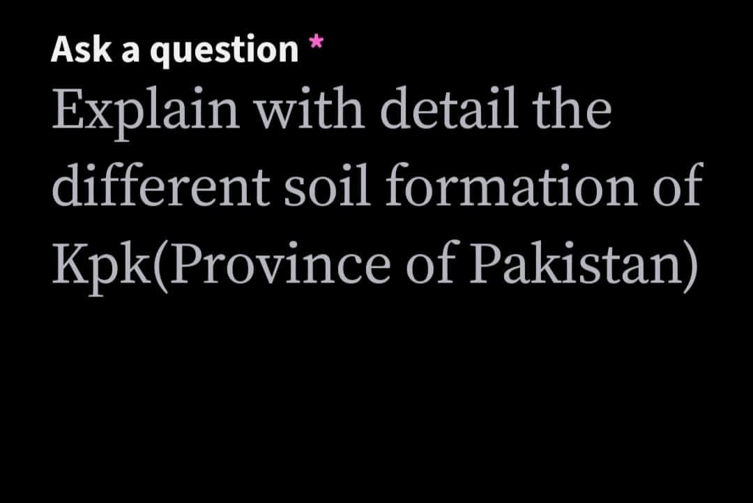 Ask a question
Explain with detail the
different soil formation of
Kpk(Province of Pakistan)
