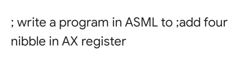 ; write a program in ASML to ;add four
nibble in AX register
