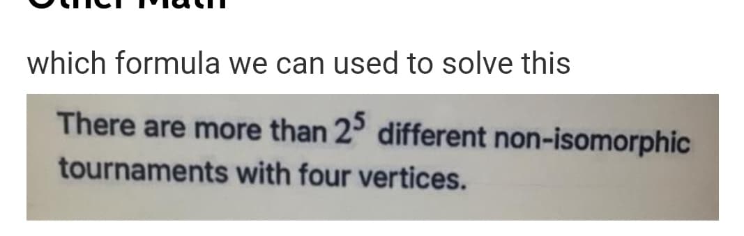 which formula we can used to solve this
There are more than 2° different non-isomorphic
tournaments with four vertices.
