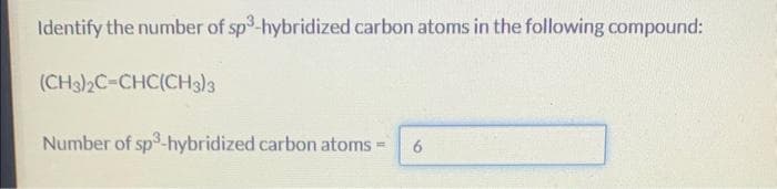 Identify the number of sp3-hybridized carbon atoms in the following compound:
(CH3)2C-CHC(CH3)3
Number of sp3-hybridized carbon atoms -
= 6