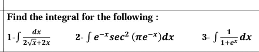 Find the integral for the following :
dx
1- :
2- S e-*sec² (ne¯*)dx
1
-dx
1+ex
3-
2Vx+2x
