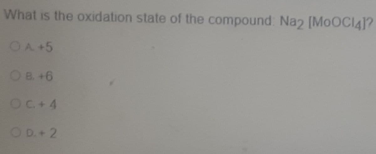 What is the oxidation state of the compound: Na2 [MOOCI4]?
OA +5
OB. +6
OC+4
D.+2
