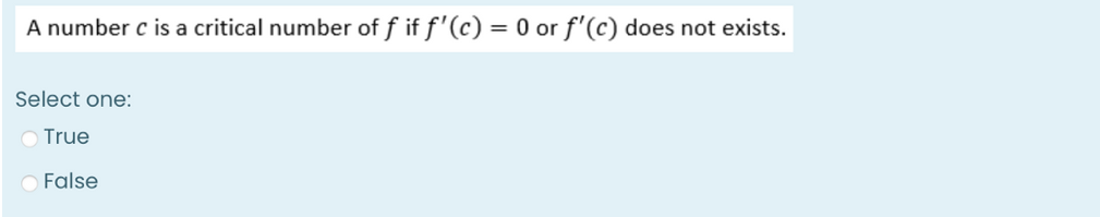 A number c is a critical number of f if f'(c) = 0 or f'(c) does not exists.
Select one:
True
False