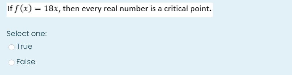 If f(x) = 18x, then every real number is a critical point.
Select one:
True
False