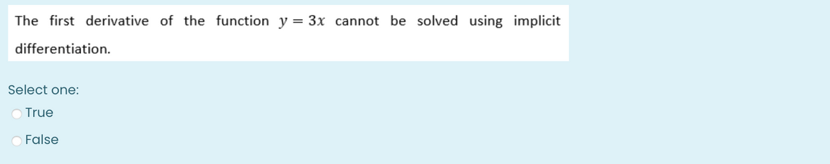 The first derivative of the function y = 3x cannot be solved using implicit
differentiation.
Select one:
O True
False