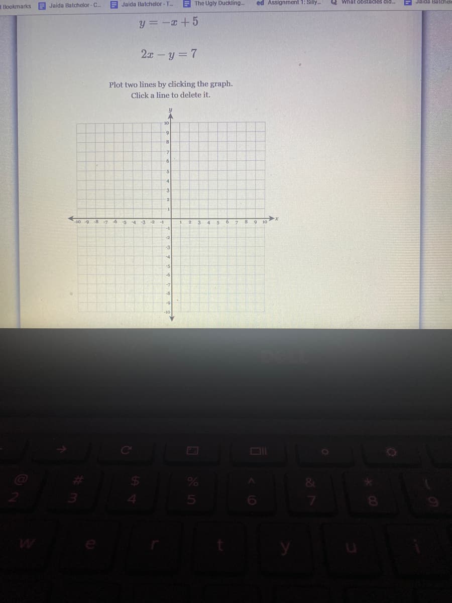 RBookmarks
E Jaida Batchelor- C.
E Jaida Batchelor-T..
E The Ugly Duckling..
ed Assignment 1: Silly.
Q What obstacles did..
E Jalda Balch
y = -x +5
2x-y = 7
Plot two lines by clicking the graph.
Click a line to delete it.
10
8.
3
-10
-5
-4
-3
-1
-0
8.
