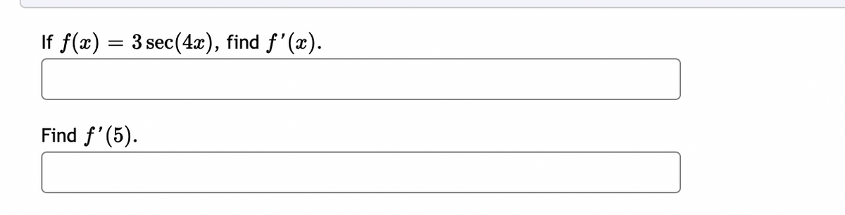 If f(x) = 3 sec(4x), find f'(x).
Find f'(5).
