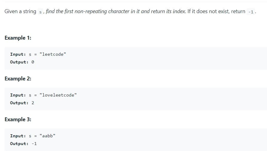 Given a string s, find the first non-repeating character in it and return its index. If it does not exist, return -1.
Example 1:
Input: s= "leetcode"
Output: 0
Example 2:
Input: s= "loveleetcode"
Output: 2
Example 3:
Input: s= "aabb"
Output: -1