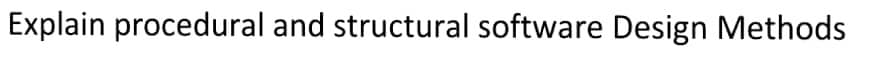 Explain procedural and structural software Design Methods