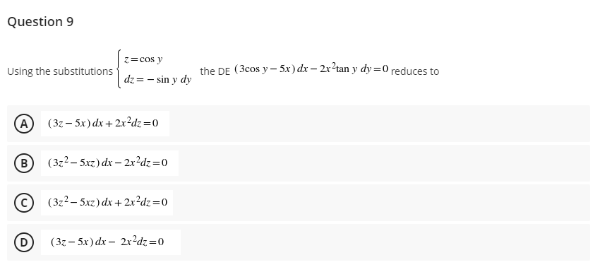 Question 9
z= cos y
Using the substitutions
the DE (3cos y – 5x) dx – 2x?tan y dy =0 reduces to
dz = - sin y dy
(A
(3г— 5х) dx + 2x?dz —0
B
(3z2– 5xz) dx – 2x?dz=0
c) (3z2– 5xz) dx + 2x?dz=0
(32— 5х) dx — 2х2dz %3D0
