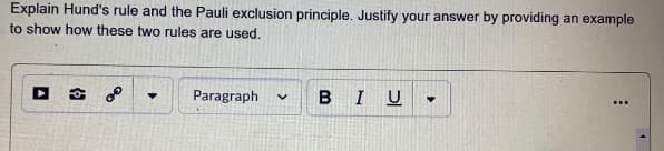 Explain Hund's rule and the Pauli exclusion principle. Justify your answer by providing an example
to show how these two rules are used.
Paragraph
BIU
