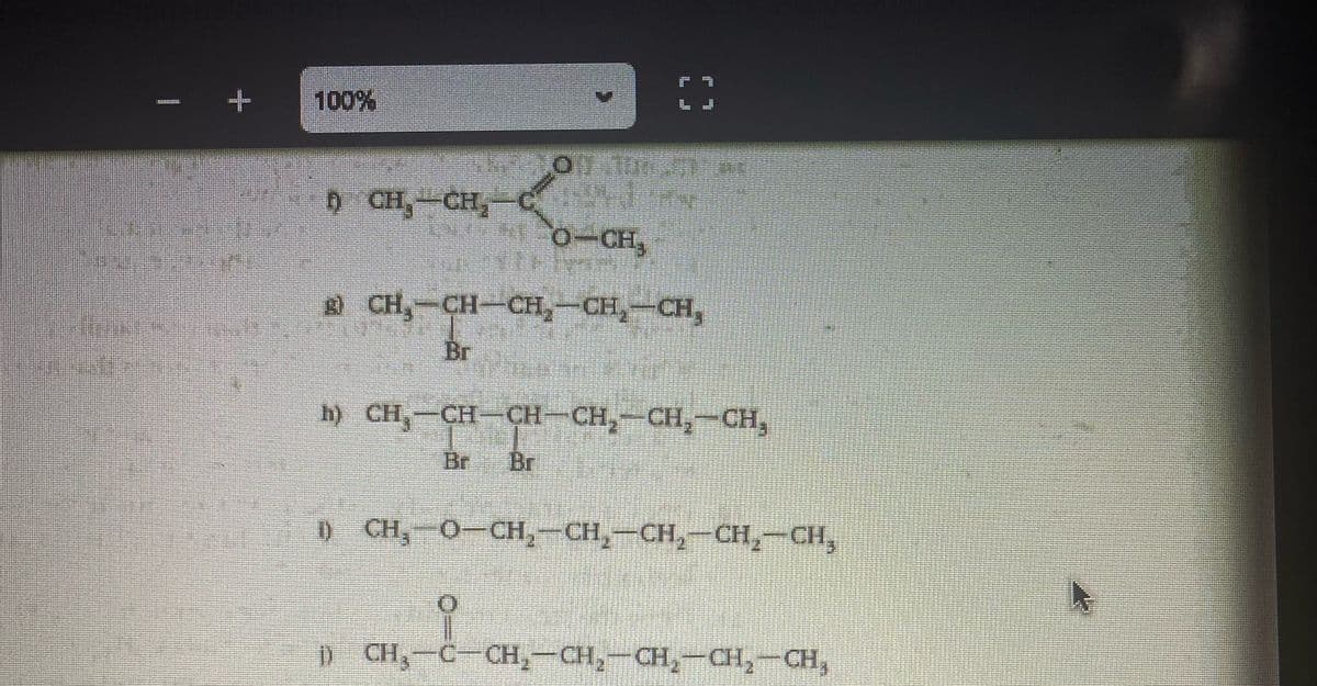 100%
D CH,-CH,-C
0-CH
CH,-CH-CH,-CH,-CH,
Br
h) CH,-CH-CH-CH,-CH,-CH,
Br
Br
) CH, O-CH,-CH,-CH, – CH,-CH,
D CH,-C-CH,-CH,-CH,-CH,-CH,
