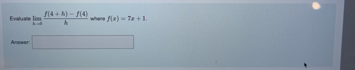 Evaluate lim
h→0
Answer:
f(4+h)-f(4)
h
where f(x) = 7x + 1.