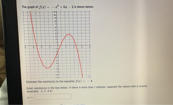 The graph of f(z) = - + 6z
2 is shown below.
9-
Estimate the solution(s) to the equation f(r)
- 4.
%3D
Enter solution(s) in the box below. If there is more than 1 solution, separate the values with a comma
(example: -3, 2, 4.5).
