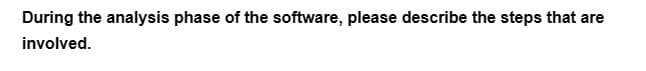 During the analysis phase of the software, please describe the steps that are
involved.