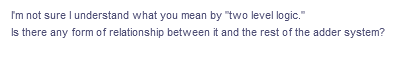 I'm not sure I understand what you mean by "two level logic."
Is there any form of relationship between it and the rest of the adder system?
