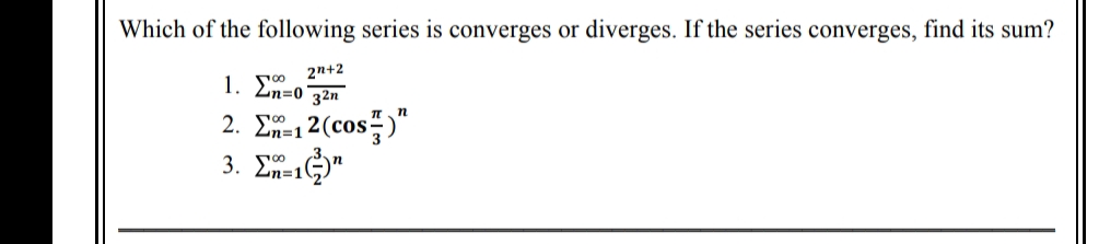 Which of the following series is converges or diverges. If the series converges, find its sum?
1. Σ=0|
2n+2
32n
n
2. E=12(cos)"
3. Σ=1)"