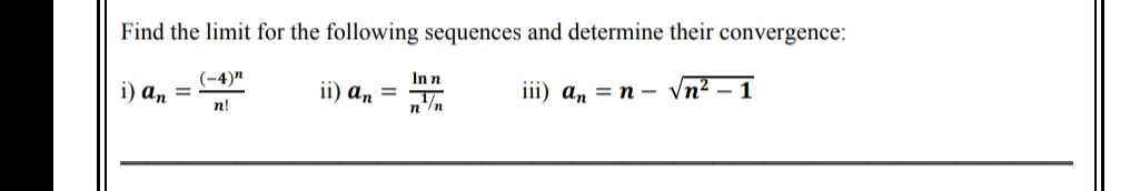 Find the limit for the following sequences and determine their convergence:
In n
i) an =
(-4)"
n!
ii) an =
17
n
iii) ann- √n² - 1