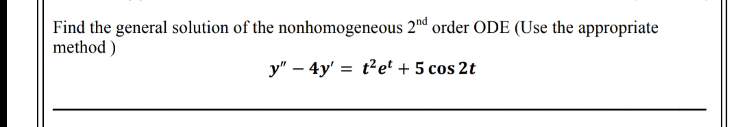 Find the general solution of the nonhomogeneous 2nd order ODE (Use the appropriate
method)
y" - 4y' t² et + 5 cos 2t
=