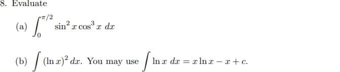 8. Evaluate
T/2
(a) sin? x cosx dx
| (In z)? da. You may use
In x dx = x lnx - x + c.
