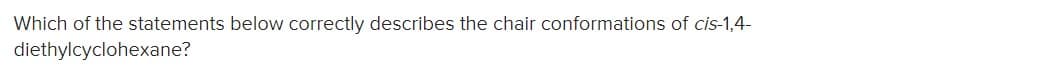 Which of the statements below correctly describes the chair conformations of cis-1,4-
diethylcyclohexane?
