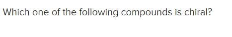 Which one of the following compounds is chiral?
