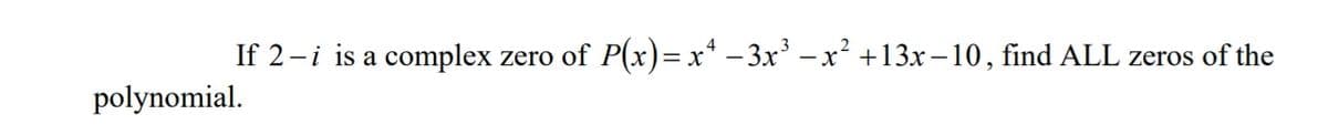 If 2-i is a complex
zero of P(x)=x* – 3x – x² +13x–10, find ALL zeros of the
polynomial.
