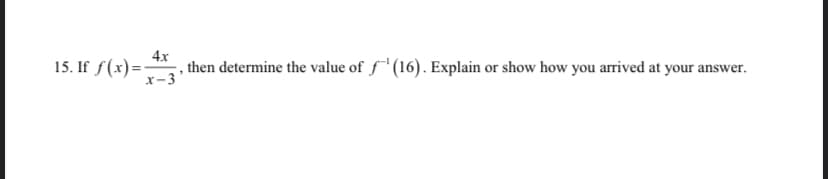 15. If f(x)=:
4x
then determine the value of f' (16). Explain or show how you arrived at your answer.
x-3
