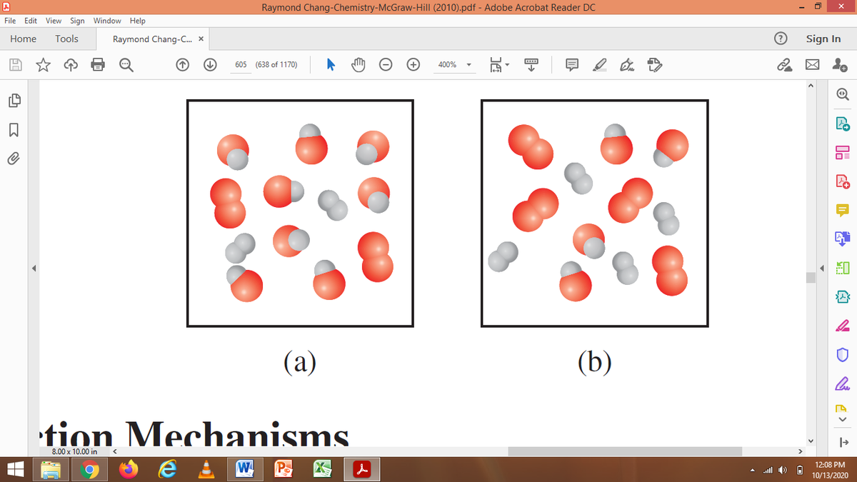 Raymond Chang-Chemistry-McGraw-Hill (2010).pdf - Adobe Acrobat Reader DC
File Edit View Sign Window Help
Home
Tools
Raymond Chang-C. x
Sign In
605 (638 of 1170)
400%
(a)
(b)
tion Mechanisms.
8.00 x 10.00 in
e W P K A
12:08 PM
A all ) O
10/13/2020
品 的
