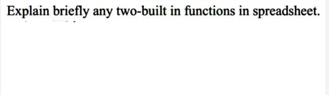 Explain briefly any two-built in functions in spreadsheet.