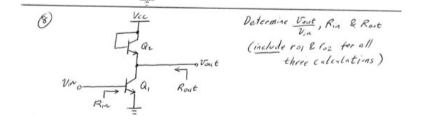 Vino
Rin
Vcc
Rau
Q₂
Q₁
Rout
Vout
Determine Vout, Rin & Rost
Vin
(include rol & loz for all
three calculations)