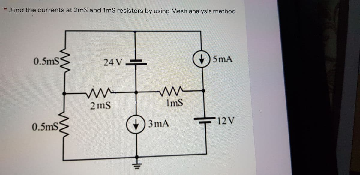 *.Find the currents at 2mS and 1mS resistors by using Mesh analysis method
0.5mS
24 V
5 mA
2 mS
ImS
0.5mS
+) 3 mA
12V
