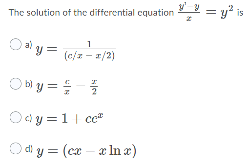 y'-y
The solution of the differential equation
= y? is
)a) y =
1
(c/x – x/2)
b) Y
-
O) y = 1+ cee
O d) y = (cx – x In æ)
