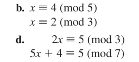 b. x = 4 (mod 5)
x = 2 (mod 3)
2x = 5 (mod 3)
5x + 4 = 5 (mod 7)
d.
