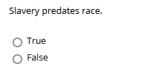 Slavery predates race.
True
False
