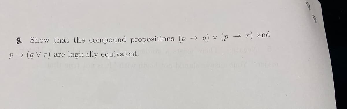 8. Show that the compound propositions (p →q) V (p → r) and
p→ (q Vr) are logically equivalent.
D