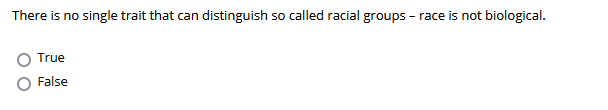 There is no single trait that can distinguish so called racial groups - race is not biological.
True
False
