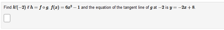 Find h'(-2) if h = fog, f(x) = 6x² – 1 and the equation of the tangent line of g at –2 is y = -2x + 8.
