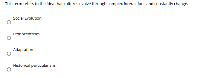 This term refers to the idea that cultures evolve through complex interactions and constantly change.
Social Evolution
Ethnocentrism
Adaptation
Historical particularism

