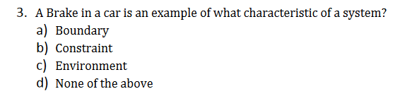 3. A Brake in a car is an example of what characteristic of a system?
a) Boundary
b) Constraint
c) Environment
d) None of the above