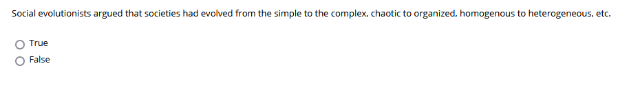 Social evolutionists argued that societies had evolved from the simple to the complex, chaotic to organized, homogenous to heterogeneous, etc.
True
False
