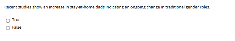 Recent studies show an increase in stay-at-home dads indicating an ongoing change in traditional gender roles.
True
False
