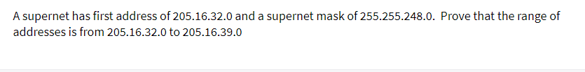 A supernet has first address of 205.16.32.0 and a supernet mask of 255.255.248.0. Prove that the range of
addresses is from 205.16.32.0 to 205.16.39.0