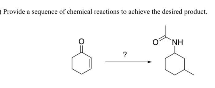 Provide a sequence of chemical reactions to achieve the desired product.
?
NH