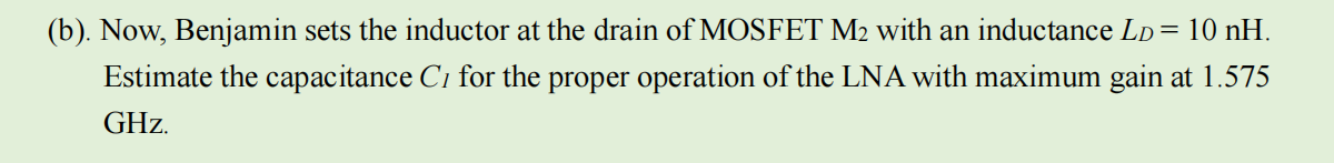 (b). Now, Benjamin sets the inductor at the drain of MOSFET M₂ with an inductance LD = 10 nH.
Estimate the capacitance C, for the proper operation of the LNA with maximum gain at 1.575
GHz.