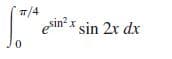 7/4
esin x sin 2x dx
sin 2r dx
