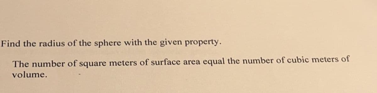 Find the radius of the sphere with the given property.
The number of square meters of surface area equal the number of cubic meters of
volume.